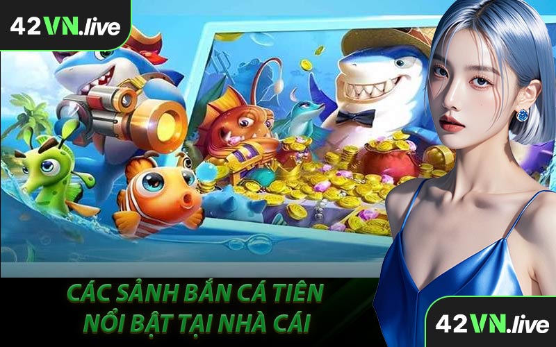 Các Sảnh Bắn Cá Tiên Nổi Bật Tại Nhà Cái