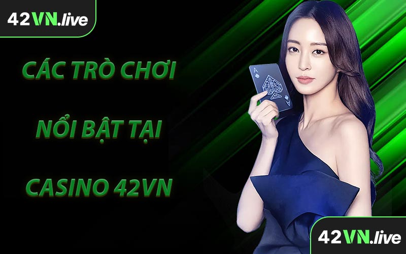Các Trò Chơi Nổi Bật Tại Casino 42VN