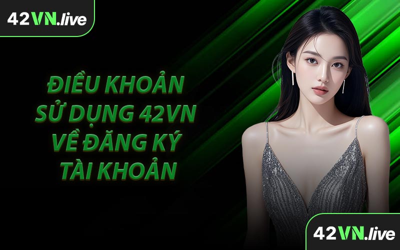 Điều Khoản Sử Dụng 42VN Về Đăng Ký Tài Khoản