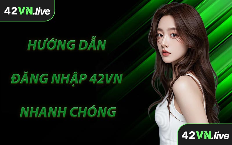 Hướng Dẫn Đăng Nhập 42VN Nhanh Chóng