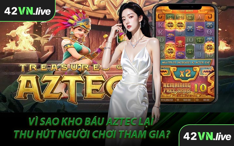 Vì Sao Kho Báu Aztec Lại Thu Hút Người Chơi Tham Gia?