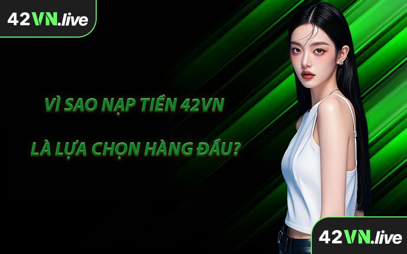 Vì Sao Nạp Tiền 42VN Là Lựa Chọn Hàng Đầu?