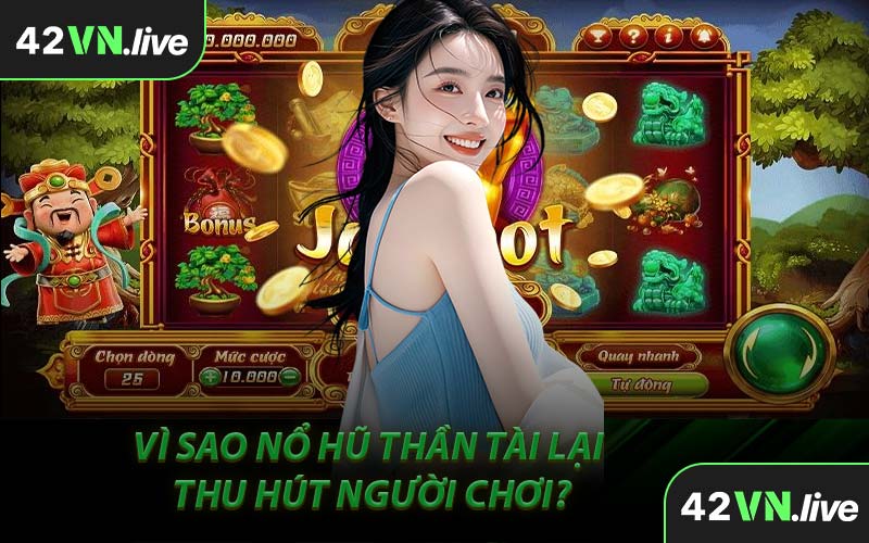 Vì Sao Nổ Hũ Thần Tài Lại Thu Hút Người Chơi?