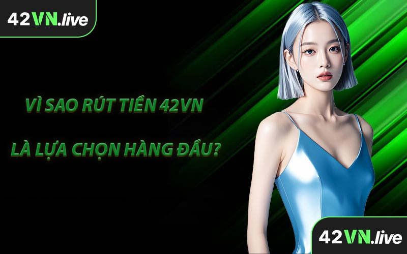 Vì Sao Rút Tiền 42VN Là Lựa Chọn Hàng Đầu?