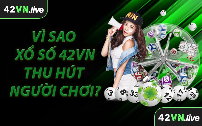 Vì Sao Xổ Số 42VN Thu Hút Người Chơi?