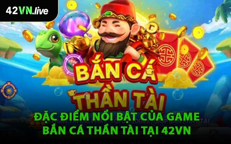Đặc Điểm Nổi Bật Của Game Bắn Cá Thần Tài Tại 42VN