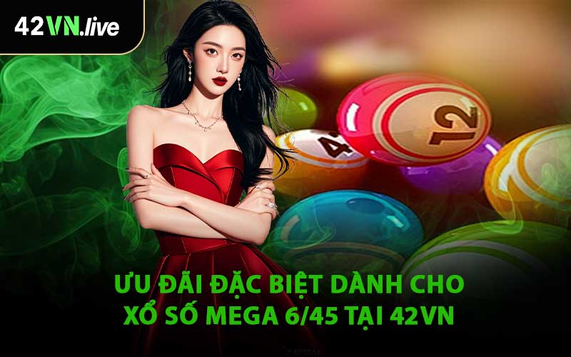 Ưu Đãi Đặc Biệt Dành Cho Xổ Số Mega 6/45 Tại 42VN